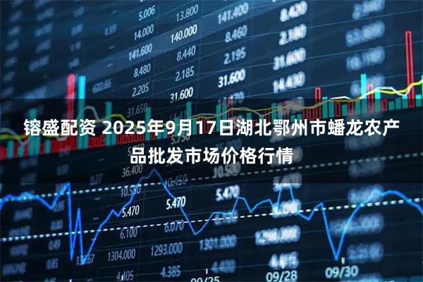 镕盛配资 2025年9月17日湖北鄂州市蟠龙农产品批发市场价格行情