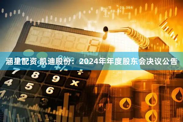 涵星配资 凯迪股份：2024年年度股东会决议公告