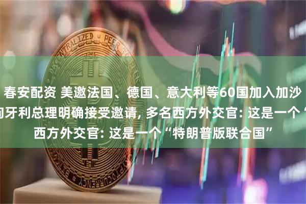 春安配资 美邀法国、德国、意大利等60国加入加沙“和平委员会”, 匈牙利总理明确接受邀请, 多名西方外交官: 这是一个“特朗普版联合国”
