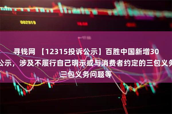寻钱网 【12315投诉公示】百胜中国新增30件投诉公示,涉及不履行自己明示或与消费者约定的三包义务问题等