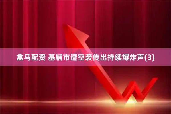 盒马配资 基辅市遭空袭传出持续爆炸声(3)