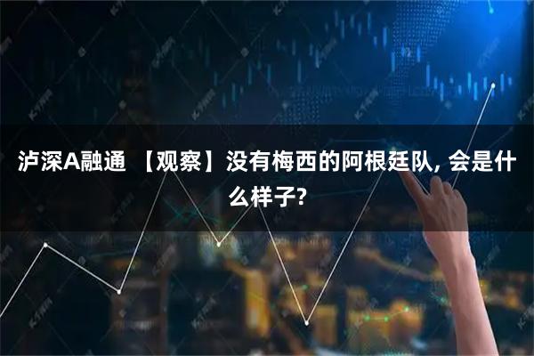 泸深A融通 【观察】没有梅西的阿根廷队, 会是什么样子?